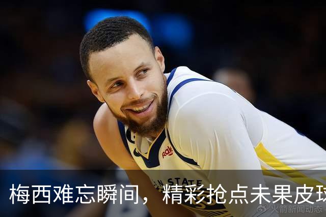 梅西难忘瞬间，精彩抢点未果皮球稍稍偏出