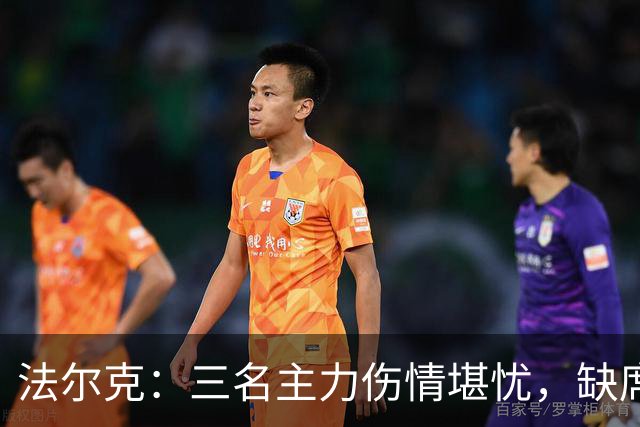 法尔克：三名主力伤情堪忧，缺席多次训练让出战成疑