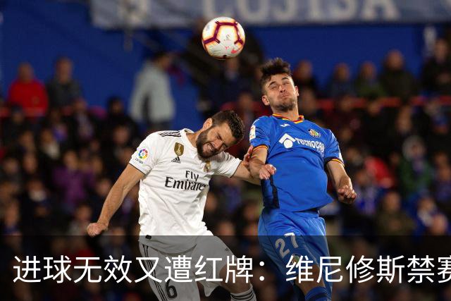 进球无效又遭红牌：维尼修斯禁赛阴影下皇马艰难胜利